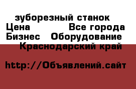 525 зуборезный станок › Цена ­ 1 000 - Все города Бизнес » Оборудование   . Краснодарский край